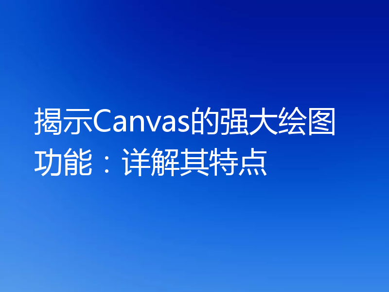 揭示Canvas的强大绘图功能：详解其特点