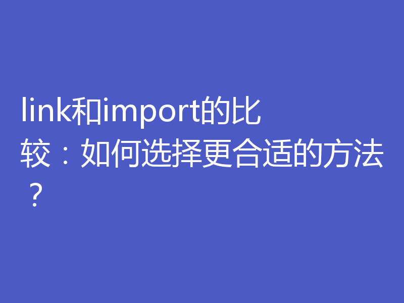 link和import的比较：如何选择更合适的方法？
