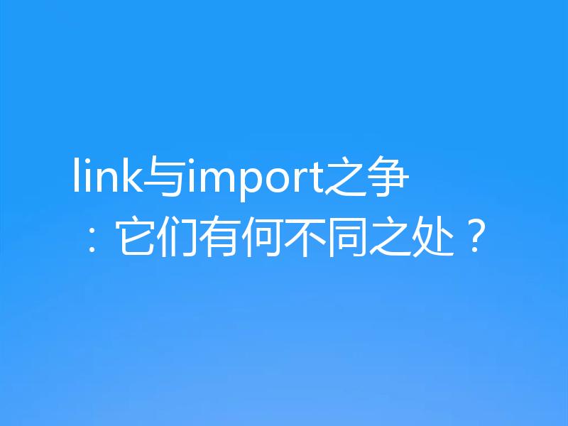 link与import之争：它们有何不同之处？