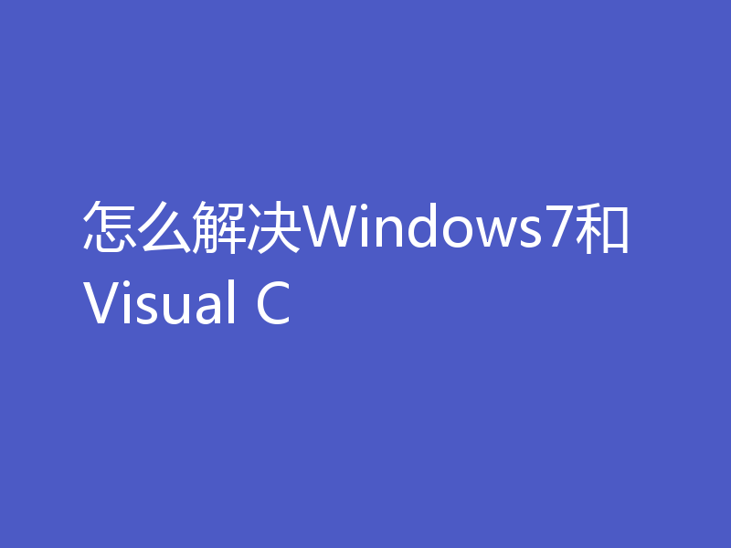 怎么解决Windows7和Visual C