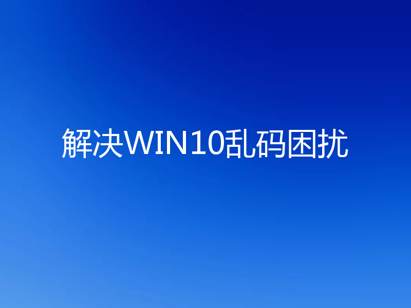 解决WIN10乱码困扰