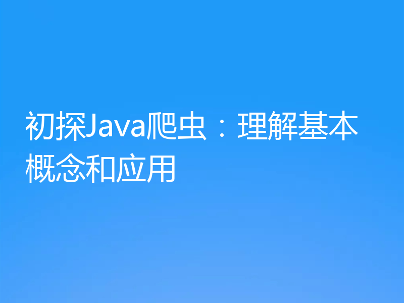 初探Java爬虫：理解基本概念和应用