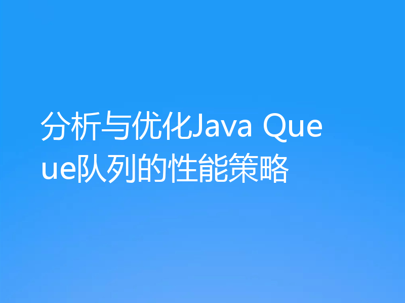 分析与优化Java Queue队列的性能策略