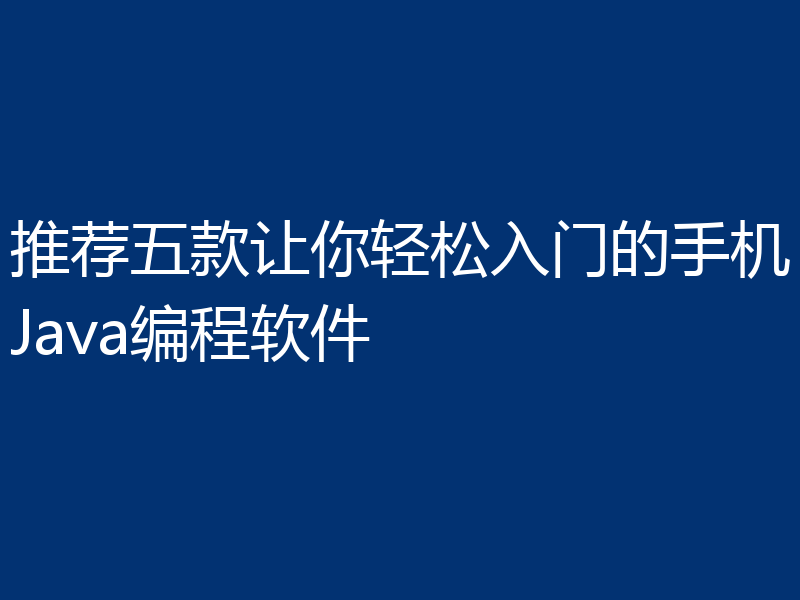 推荐五款让你轻松入门的手机Java编程软件