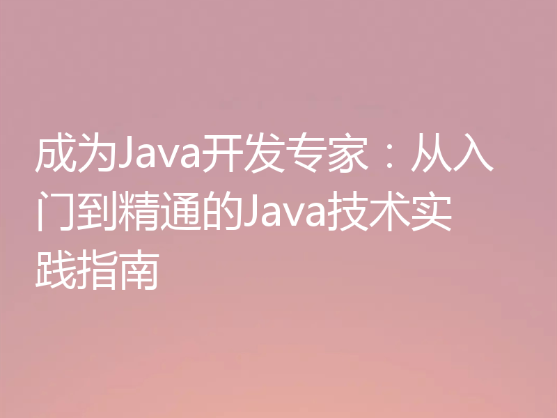 成为Java开发专家：从入门到精通的Java技术实践指南