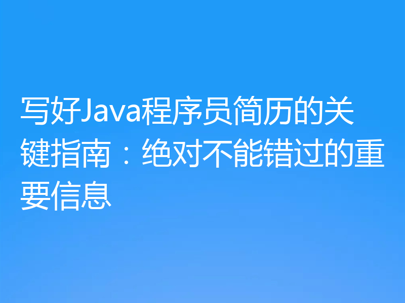 写好Java程序员简历的关键指南：绝对不能错过的重要信息