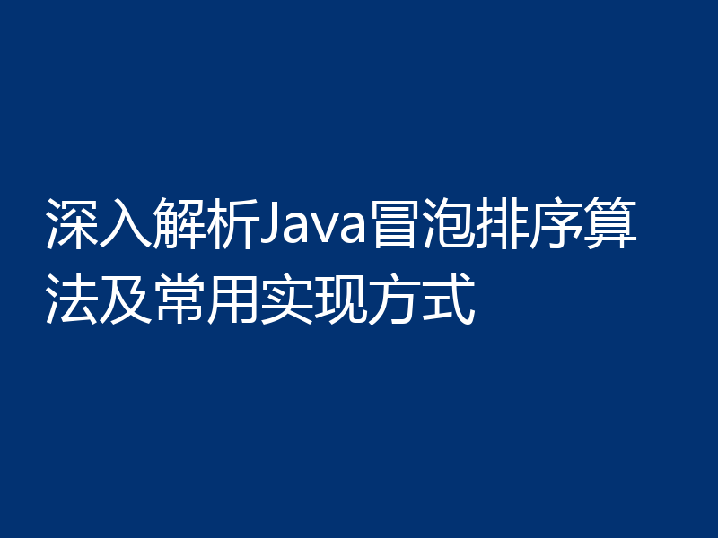 深入解析Java冒泡排序算法及常用实现方式