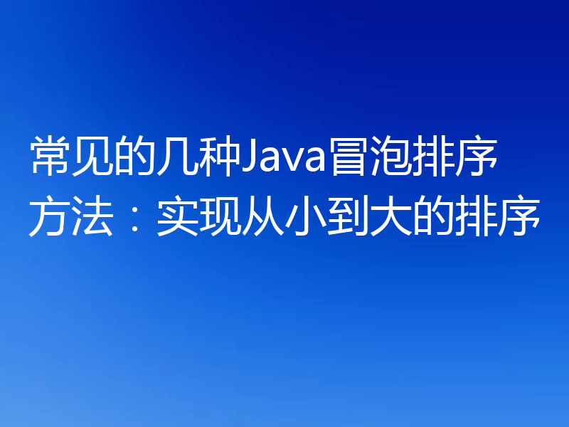 常见的几种Java冒泡排序方法：实现从小到大的排序