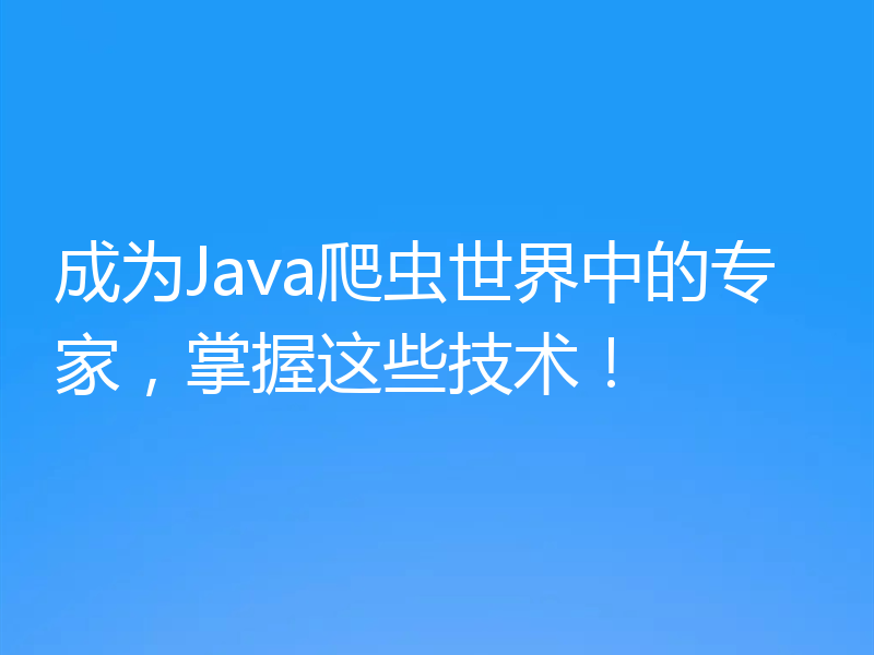 成为Java爬虫世界中的专家，掌握这些技术！