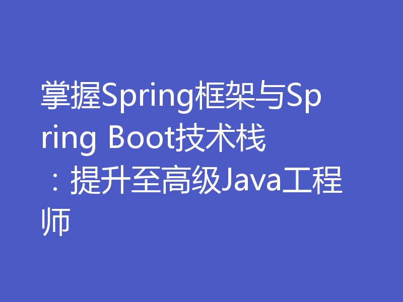 掌握Spring框架与Spring Boot技术栈：提升至高级Java工程师