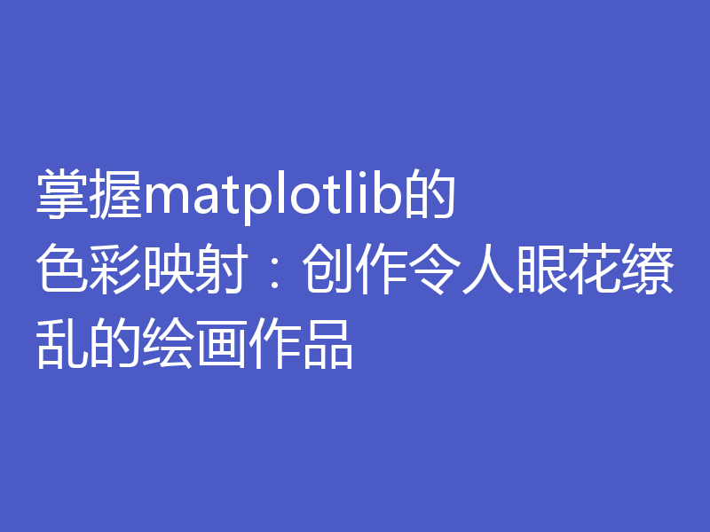 掌握matplotlib的色彩映射：创作令人眼花缭乱的绘画作品