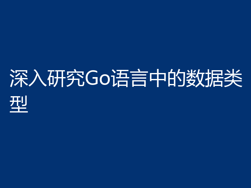 深入研究Go语言中的数据类型