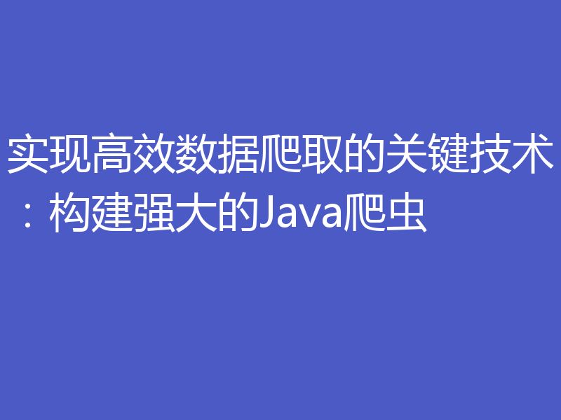 实现高效数据爬取的关键技术：构建强大的Java爬虫