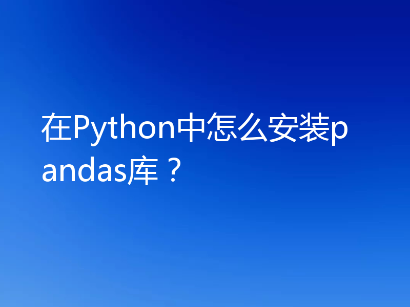 在Python中怎么安装pandas库？