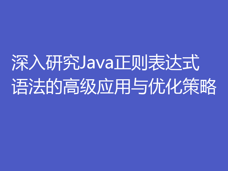深入研究Java正则表达式语法的高级应用与优化策略