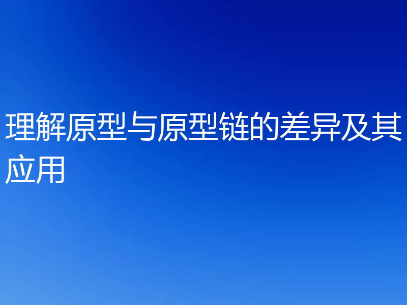 理解原型与原型链的差异及其应用
