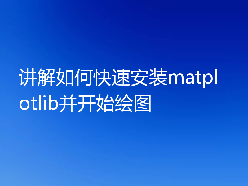讲解如何快速安装matplotlib并开始绘图
