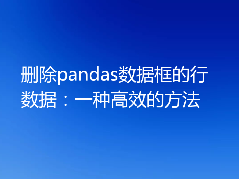删除pandas数据框的行数据：一种高效的方法