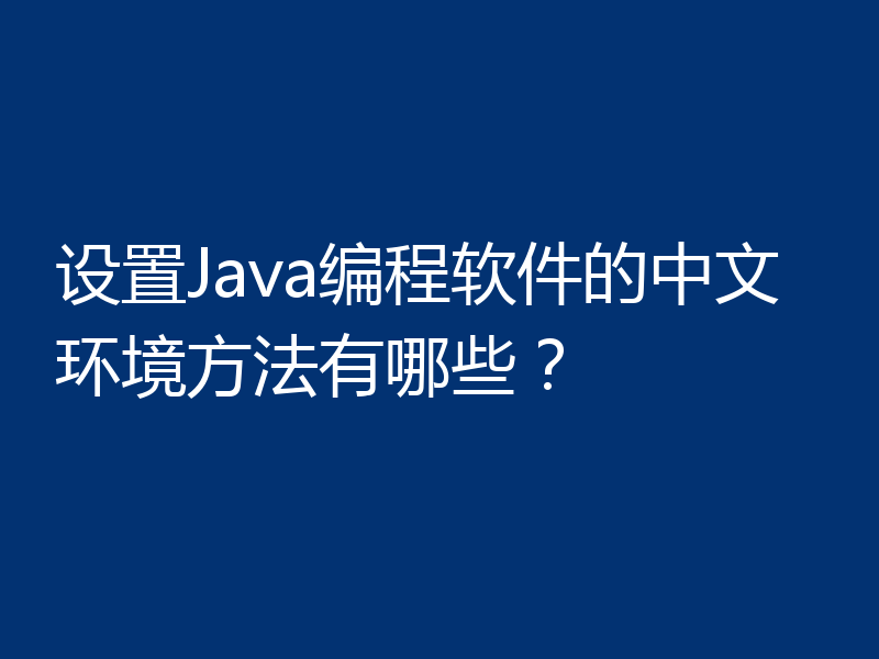 设置Java编程软件的中文环境方法有哪些？