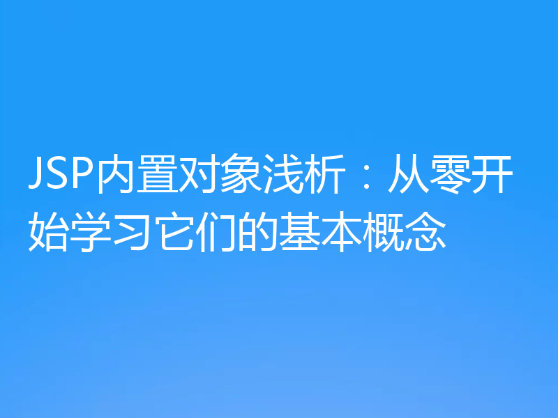 JSP内置对象浅析：从零开始学习它们的基本概念