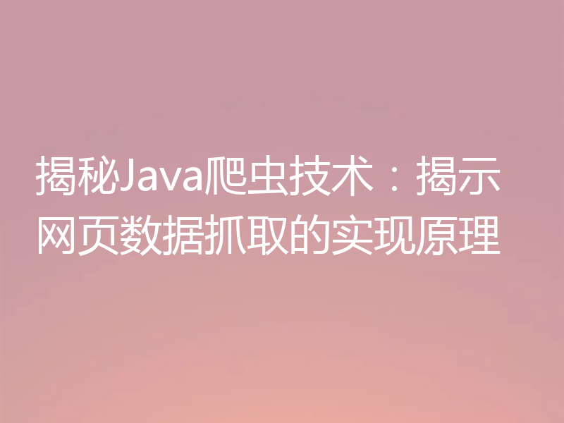 揭秘Java爬虫技术：揭示网页数据抓取的实现原理