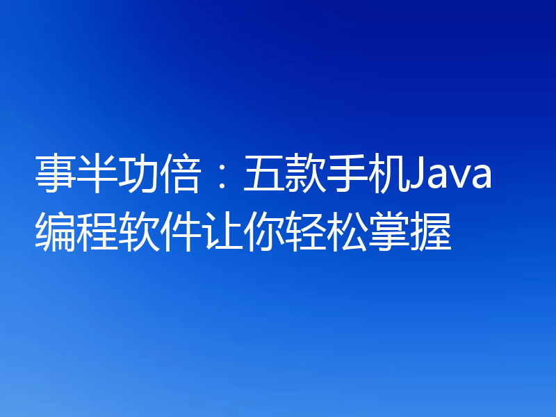 事半功倍：五款手机Java编程软件让你轻松掌握
