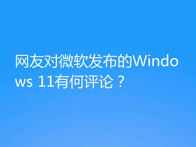 网友对微软发布的Windows 11有何评论？