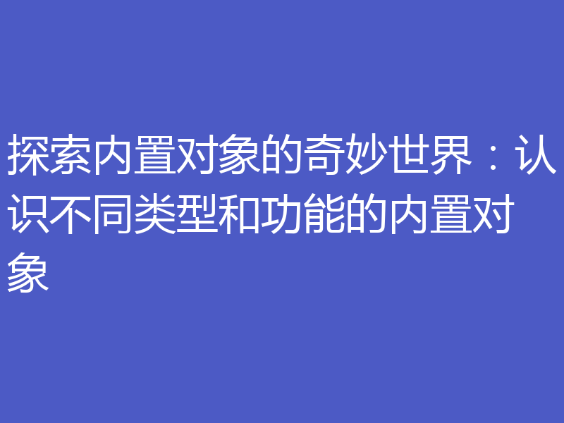 探索内置对象的奇妙世界：认识不同类型和功能的内置对象