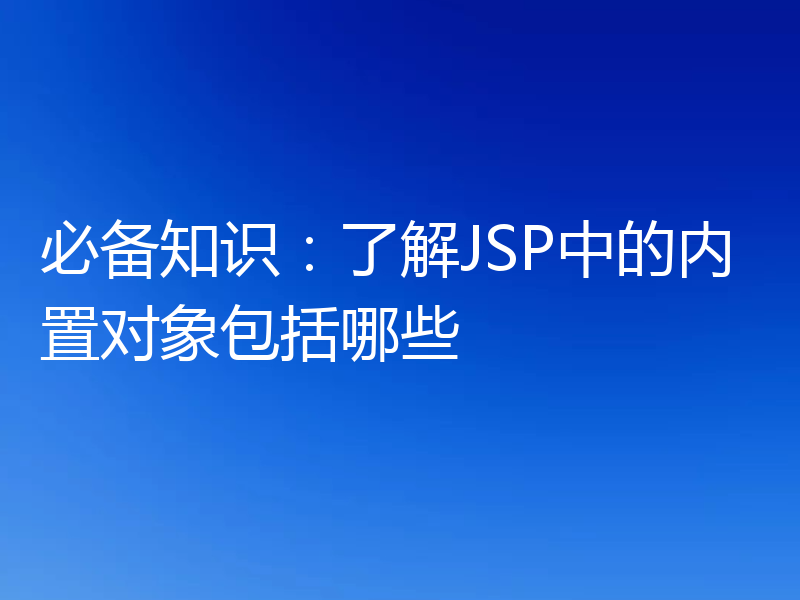 必备知识：了解JSP中的内置对象包括哪些