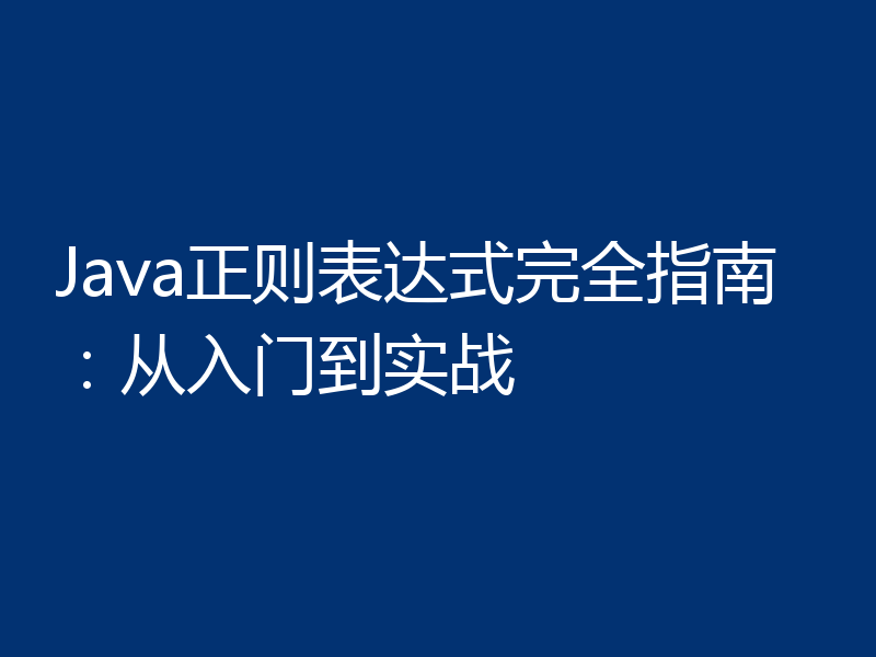 Java正则表达式完全指南：从入门到实战