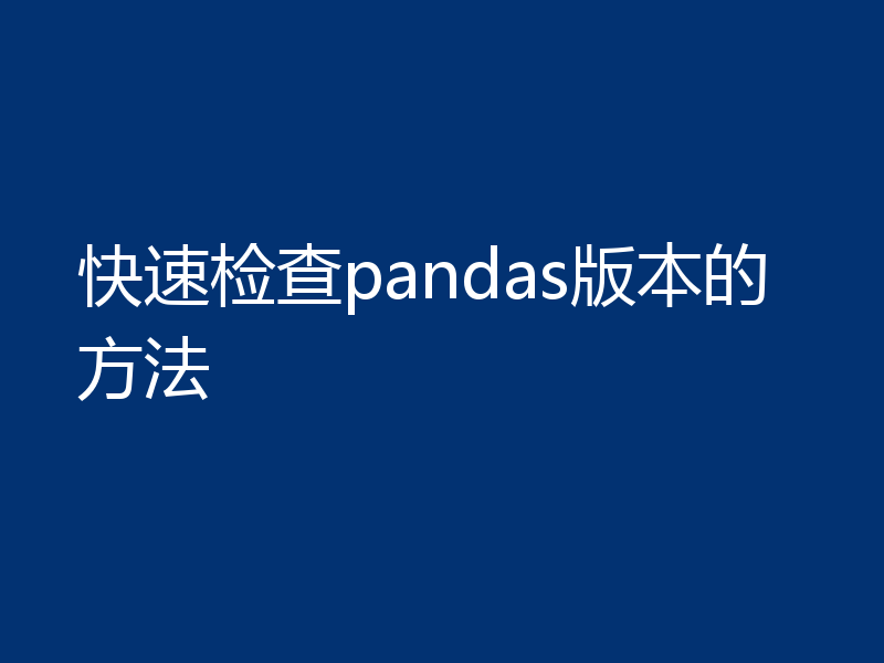 快速检查pandas版本的方法