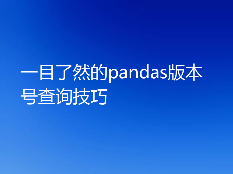 一目了然的pandas版本号查询技巧
