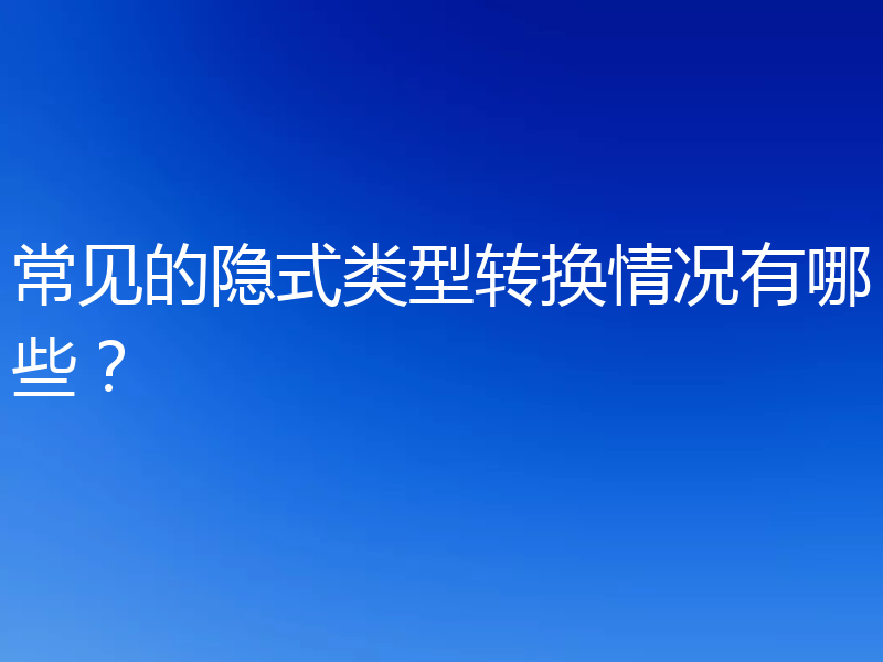 常见的隐式类型转换情况有哪些？