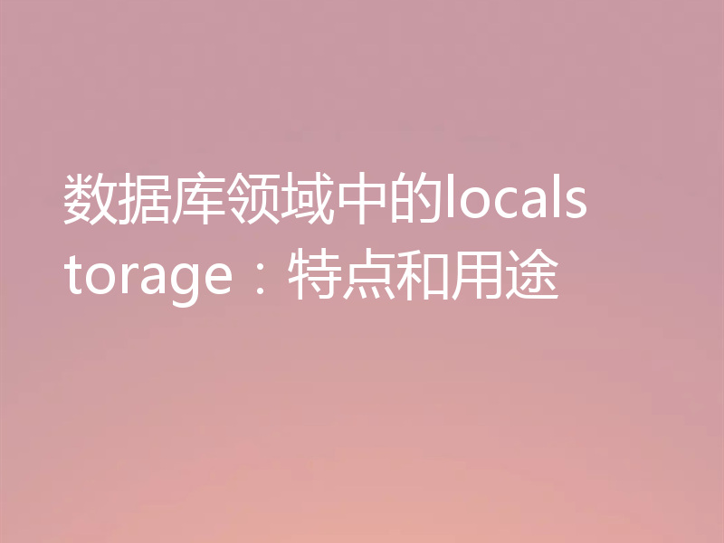 数据库领域中的localstorage：特点和用途