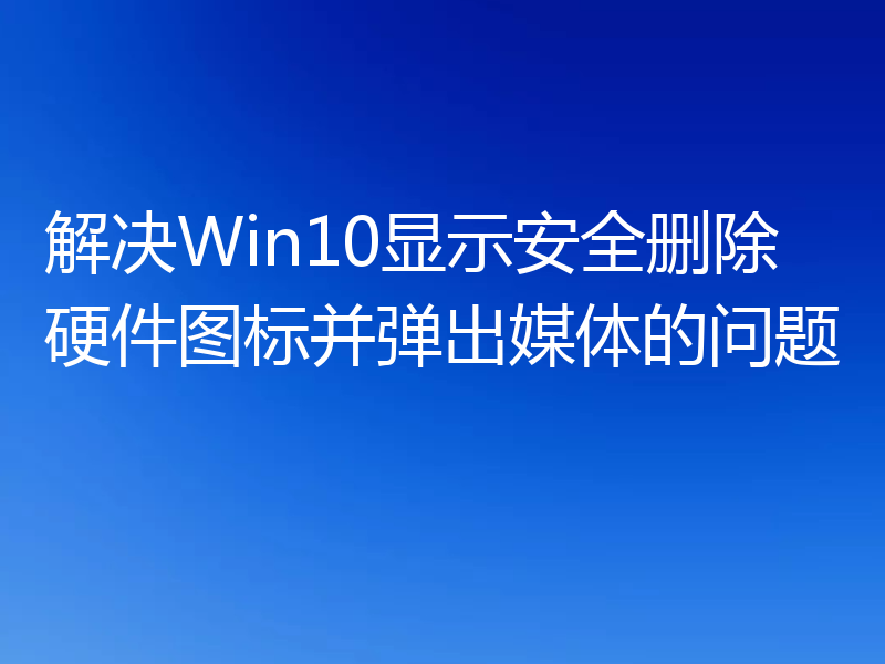 解决Win10显示安全删除硬件图标并弹出媒体的问题