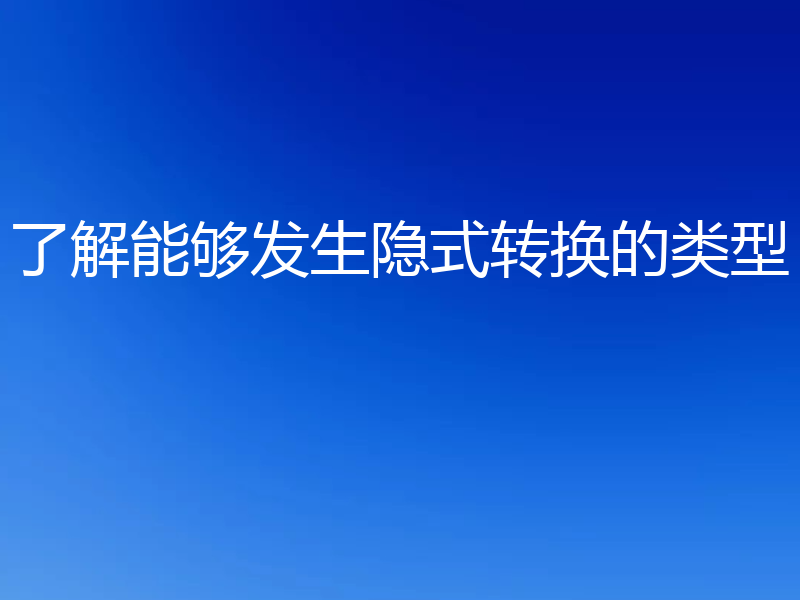 了解能够发生隐式转换的类型