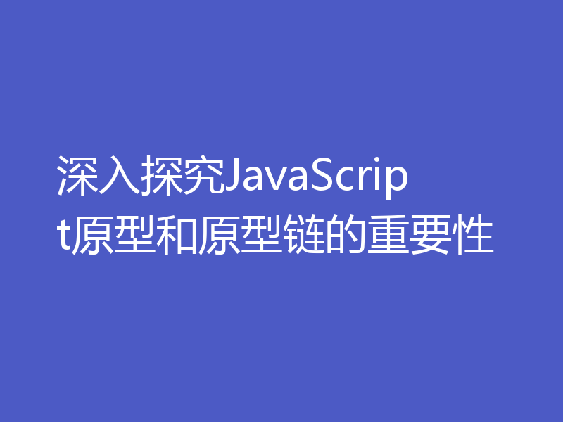 深入探究JavaScript原型和原型链的重要性