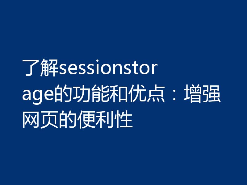 了解sessionstorage的功能和优点：增强网页的便利性