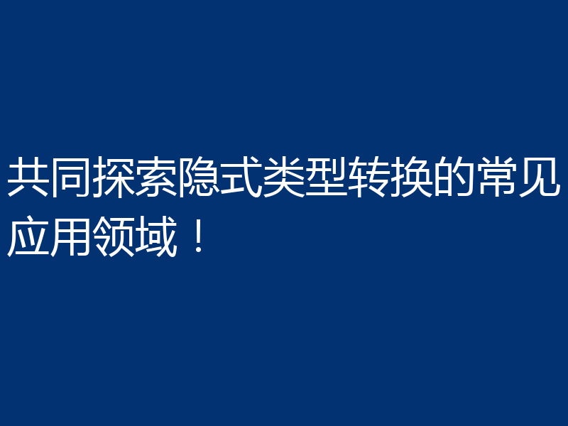 共同探索隐式类型转换的常见应用领域！