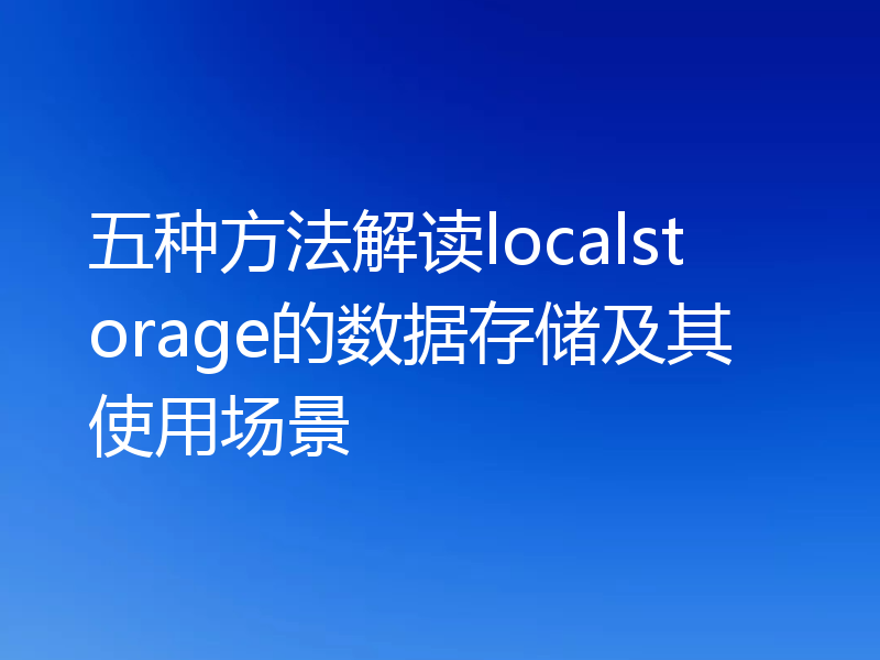 五种方法解读localstorage的数据存储及其使用场景