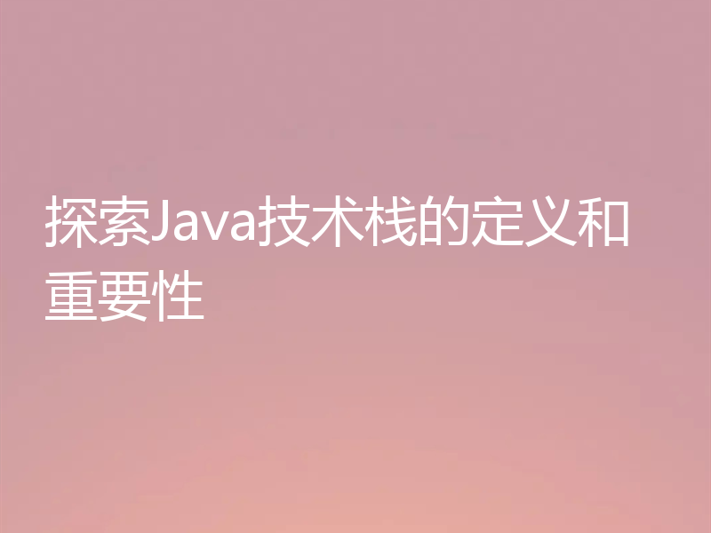 探索Java技术栈的定义和重要性