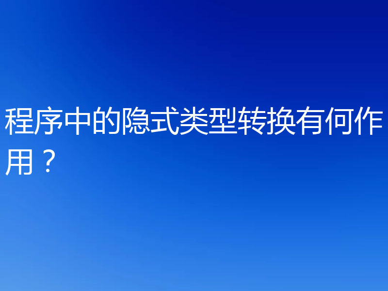 程序中的隐式类型转换有何作用？