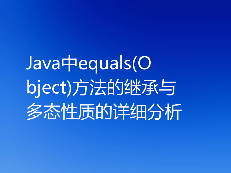 Java中equals(Object)方法的继承与多态性质的详细分析