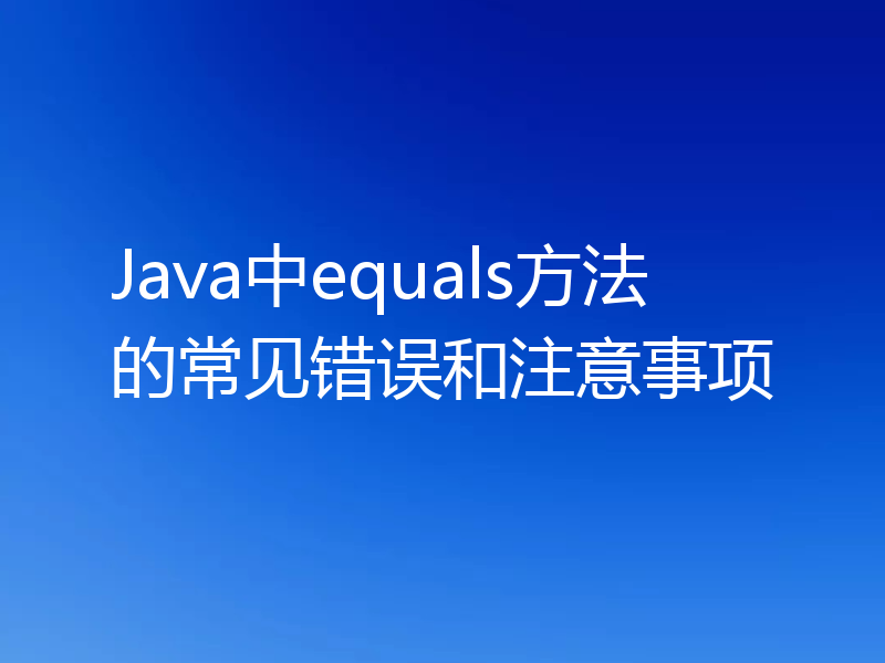 Java中equals方法的常见错误和注意事项