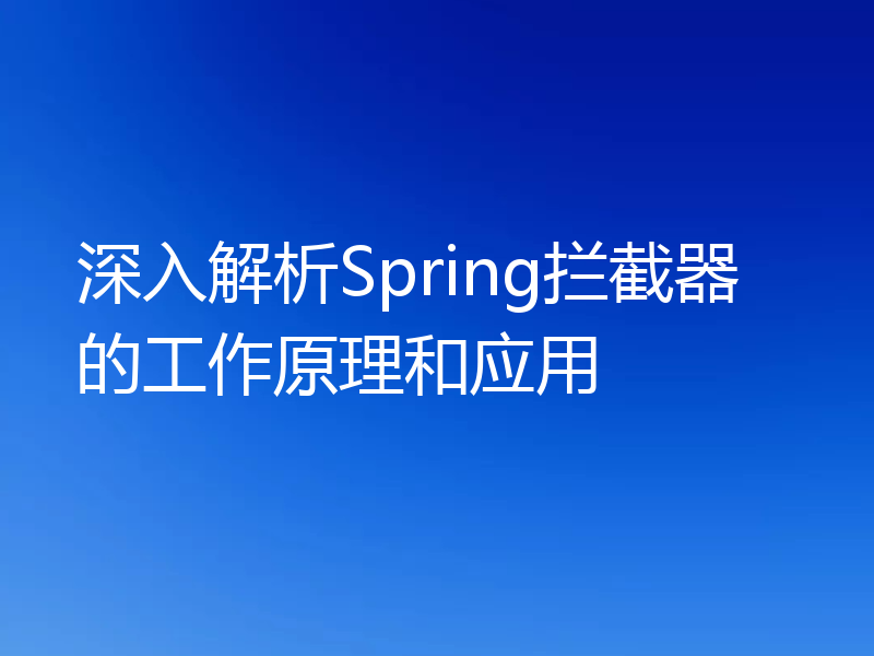 深入解析Spring拦截器的工作原理和应用