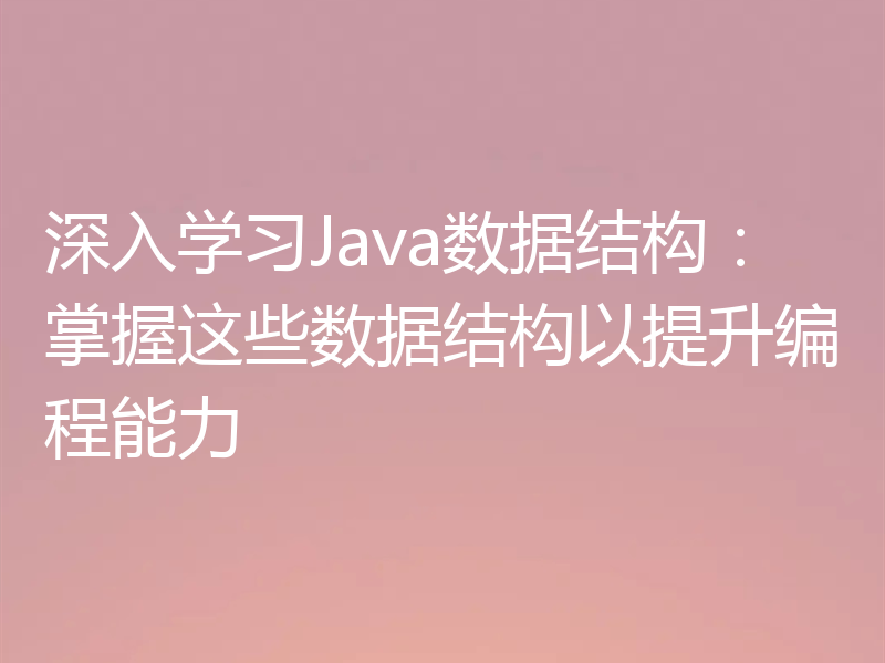 深入学习Java数据结构：掌握这些数据结构以提升编程能力