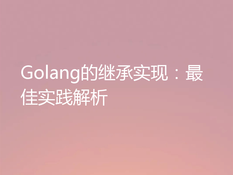 Golang的继承实现：最佳实践解析