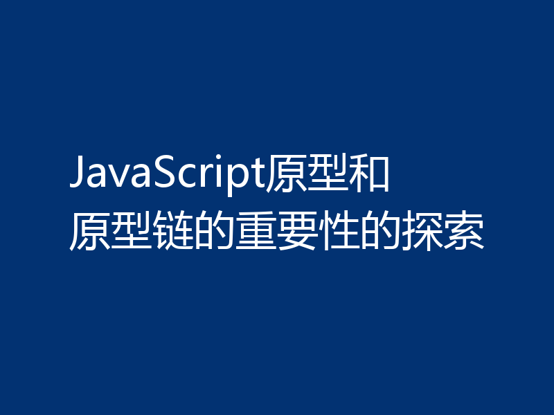 JavaScript原型和原型链的重要性的探索