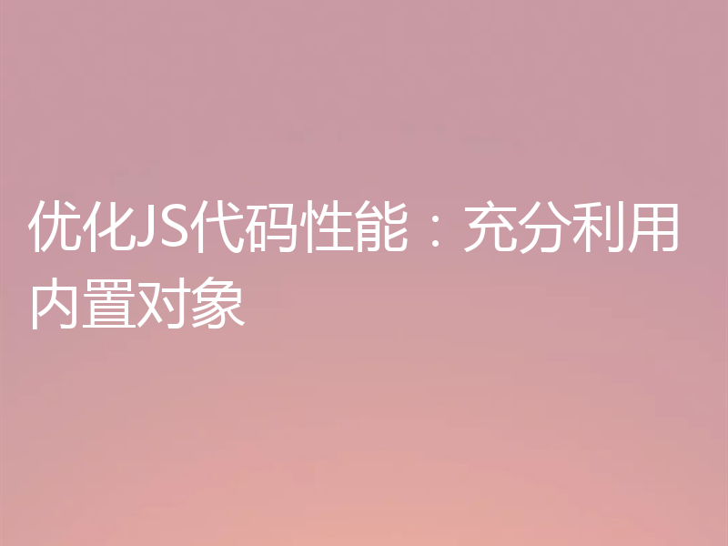 优化JS代码性能：充分利用内置对象
