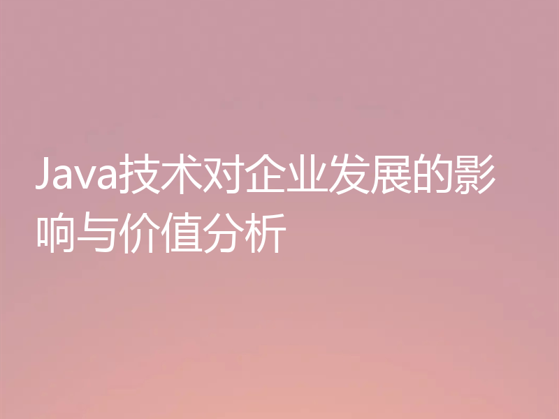 Java技术对企业发展的影响与价值分析